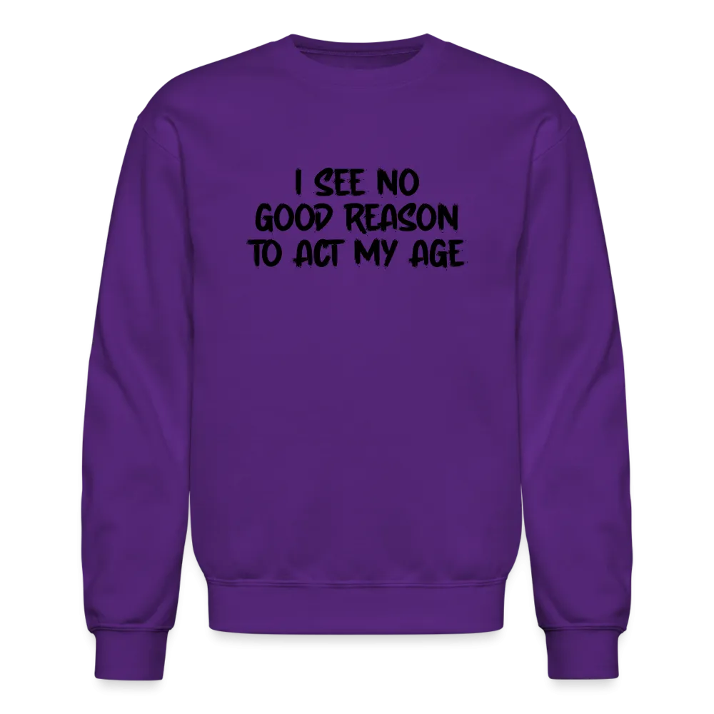 I See No Good Reason To Act My Age Sweatshirt