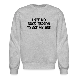 I See No Good Reason To Act My Age Sweatshirt