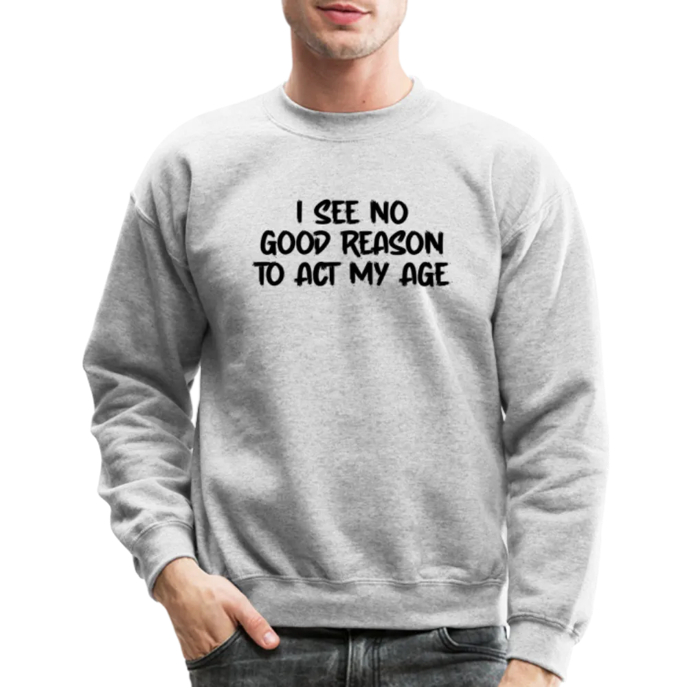 I See No Good Reason To Act My Age Sweatshirt