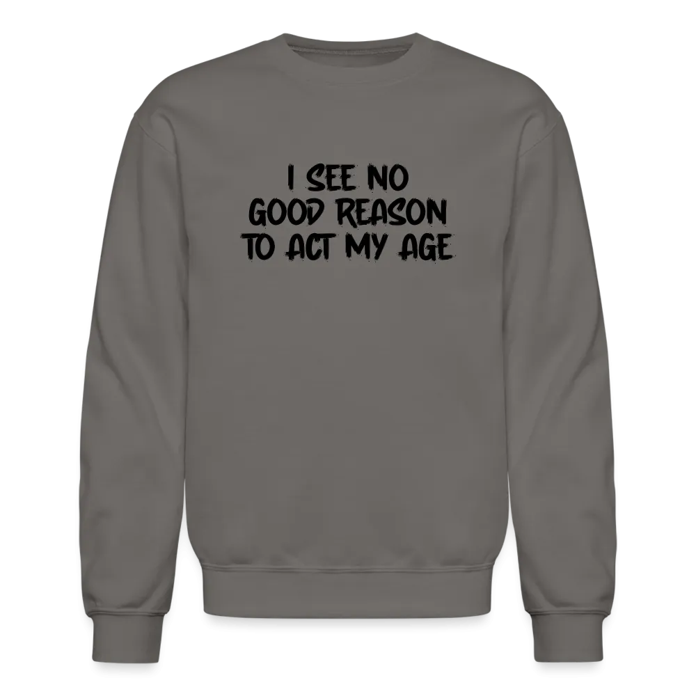 I See No Good Reason To Act My Age Sweatshirt