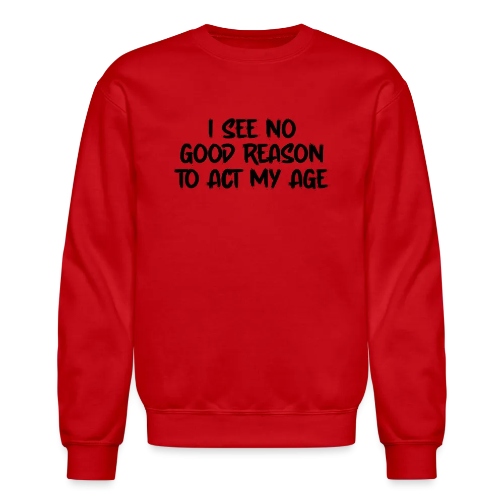 I See No Good Reason To Act My Age Sweatshirt